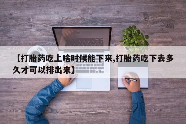 网上怎么购买流产药【打胎药吃上啥时候能下来,打胎药吃下去多久才可以排出来】
