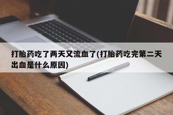 网上怎么购买流产药打胎药吃了两天又流血了(打胎药吃完第二天出血是什么原因)