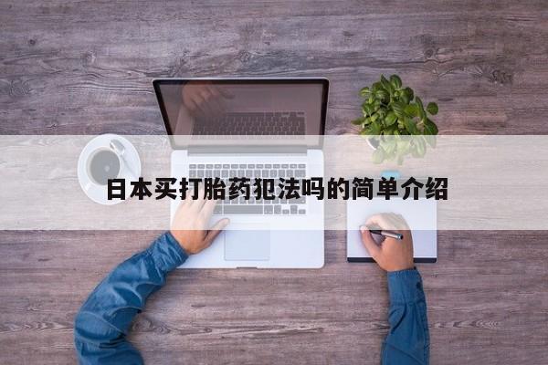 网上怎么购买流产药日本买打胎药犯法吗的简单介绍