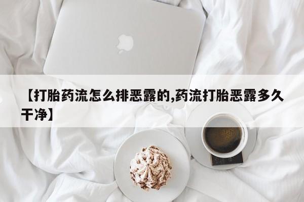 网上怎么购买流产药【打胎药流怎么排恶露的,药流打胎恶露多久干净】