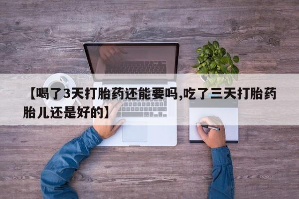 网上怎么购买流产药【喝了3天打胎药还能要吗,吃了三天打胎药胎儿还是好的】