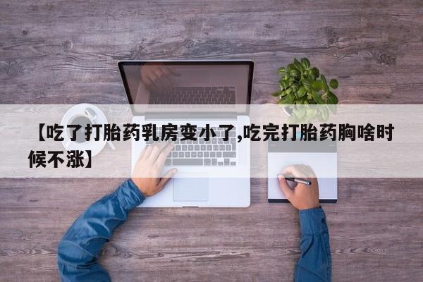 网上怎么购买流产药【吃了打胎药乳房变小了,吃完打胎药胸啥时候不涨】