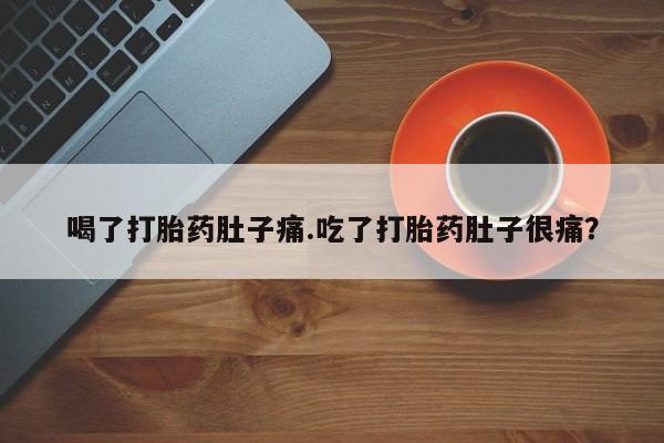 网上怎么购买流产药喝了打胎药肚子痛.吃了打胎药肚子很痛？