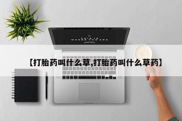 网上怎么购买流产药【打胎药叫什么草,打胎药叫什么草药】