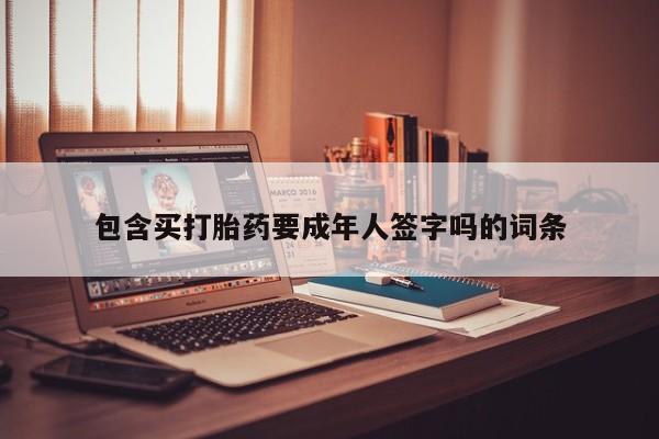 网上怎么购买流产药包含买打胎药要成年人签字吗的词条