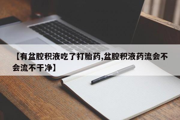 网上怎么购买流产药【有盆腔积液吃了打胎药,盆腔积液药流会不会流不干净】