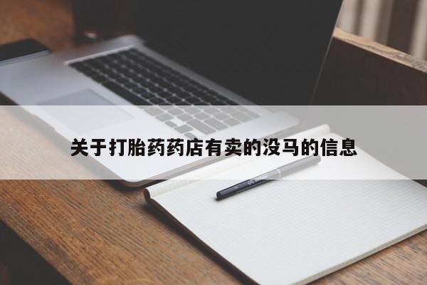 网上怎么购买流产药关于打胎药药店有卖的没马的信息