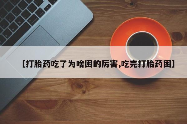 网上怎么购买流产药【打胎药吃了为啥困的厉害,吃完打胎药困】