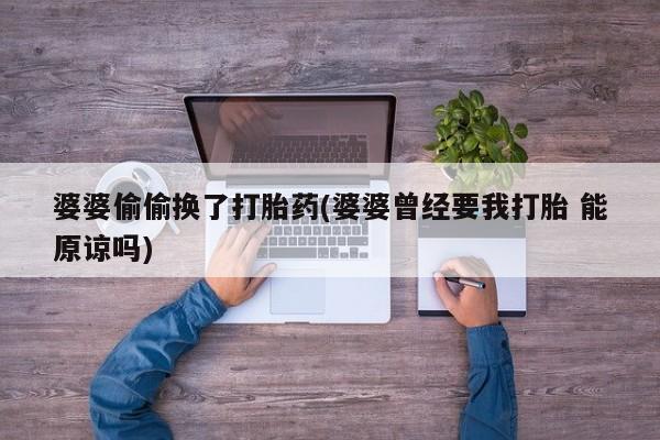 网上怎么购买流产药婆婆偷偷换了打胎药(婆婆曾经要我打胎 能原谅吗)