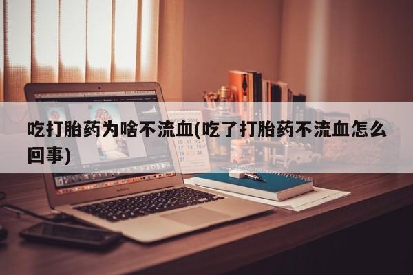 网上怎么购买流产药吃打胎药为啥不流血(吃了打胎药不流血怎么回事)