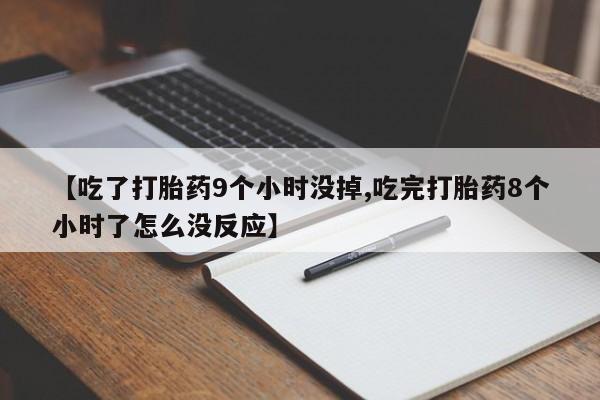 网上怎么购买流产药【吃了打胎药9个小时没掉,吃完打胎药8个小时了怎么没反应】