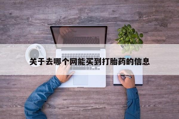 网上怎么购买流产药关于去哪个网能买到打胎药的信息