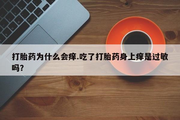 网上怎么购买流产药打胎药为什么会痒.吃了打胎药身上痒是过敏吗？