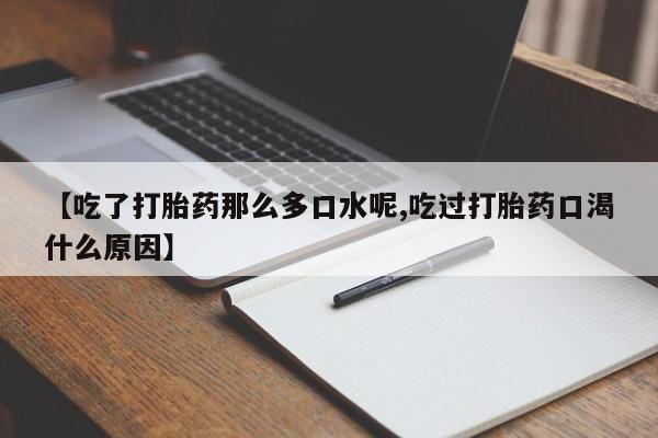 网上怎么购买流产药【吃了打胎药那么多口水呢,吃过打胎药口渴什么原因】