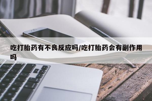 网上怎么购买流产药吃打胎药有不良反应吗/吃打胎药会有副作用吗