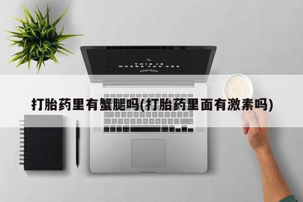 网上怎么购买流产药打胎药里有蟹腿吗(打胎药里面有激素吗)