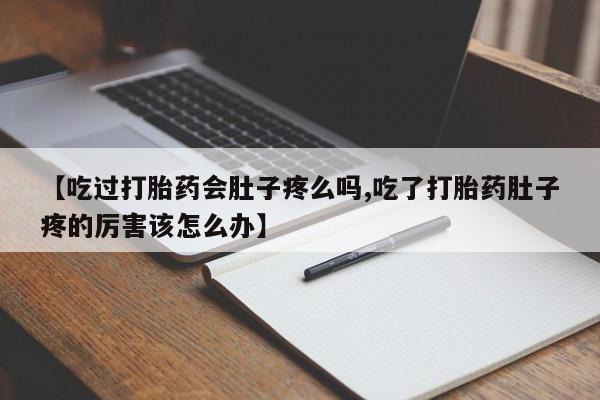 网上怎么购买流产药【吃过打胎药会肚子疼么吗,吃了打胎药肚子疼的厉害该怎么办】