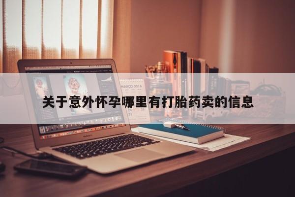 网上怎么购买流产药关于意外怀孕哪里有打胎药卖的信息