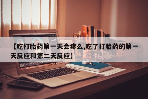 网上怎么购买流产药【吃打胎药第一天会疼么,吃了打胎药的第一天反应和第二天反应】